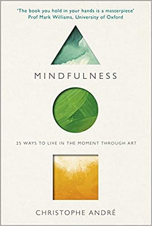 Looking At Mindfulness: 25 Ways To Live In The Moment Through Art By Christophe Andre