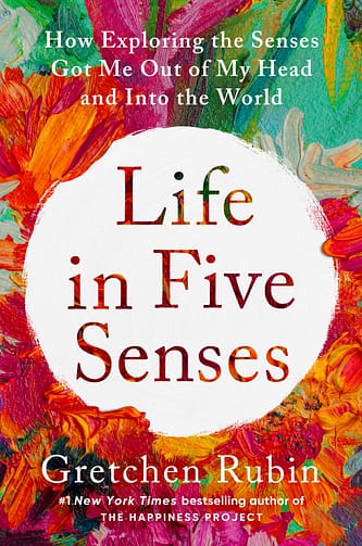 Life in five senses review by Gretchen Rubin summary> Life in five senses, How Exploring the Senses Got Me Out of My Head and Into the World by Gretchen Rubin book summary pdf