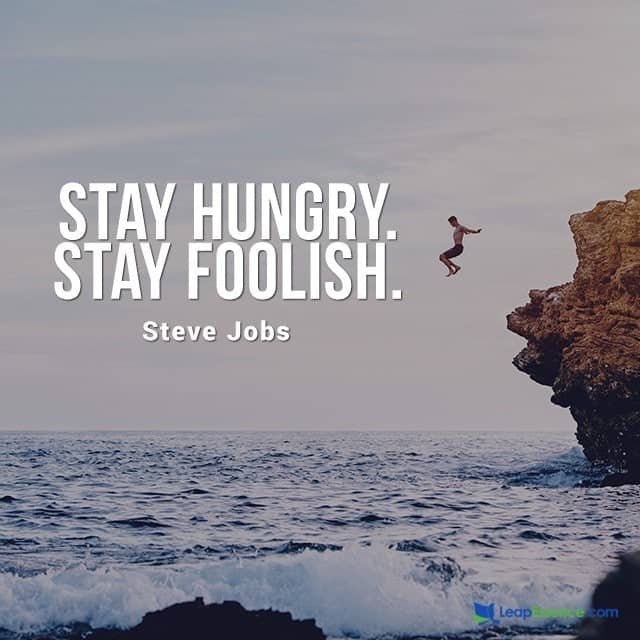 Stay Hungry Stay Foolish. - Steve Jobs