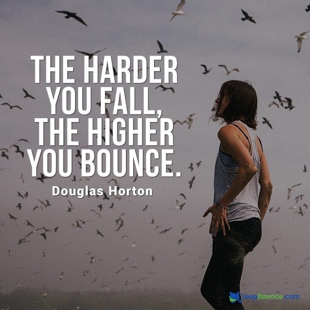 Uplifting Sayings and quotes. "The Harder you Fall, The Higher you Bounce." - Douglas Horton