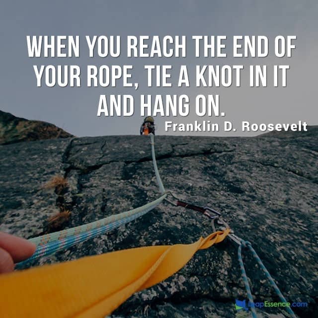 Uplifting Sayings and quotes. When you reach the end of your rope, tie a knot in it and hang on. - Franklin D. Roosevelt.
